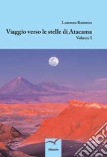 Viaggio verso le stelle di Atacama libro di Korones Lorenzo