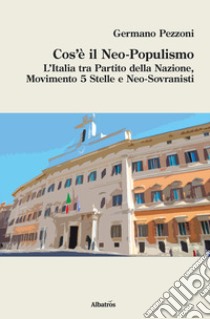 Cos'è il neo-populismo. L'Italia tra Partito della Nazione, Movimento 5 Stelle e neo-sovranisti libro di Pezzoni Germano