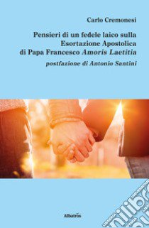 Pensieri di un fedele laico sulla esortazione apostolica di papa Francesco Amoris Laetitia libro di Cremonesi Carlo