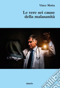 Le vere sei cause della malasanità libro di Motta Vince