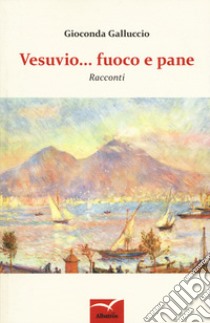 Vesuvio... Fuoco e pane libro di Galluccio Gioconda