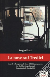 La Nove sul tredici. Succede a Bologna sulla linea del filobus numero 13. San Ruffillo-Borgo Panigale Borgo Panigale-San Ruffillo libro di Pozzi Sergio