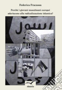 Perchè i giovani musulmani europei aderiscono alla radicalizzazione islamica? libro di Fracassa Federica