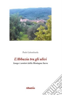 L'abbazia tra gli ulivi. Lungo i sentieri della Montagna Sacra libro di Labombarda Paolo