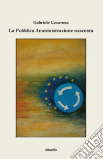 La pubblica amministrazione nascosta libro di Casarosa Gabriele