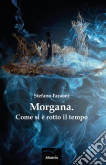 Morgana. Come si è rotto il tempo libro di Faraoni Stefano