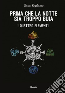 Prima che la notte sia troppo buia. I quattro elementi libro di Fogliacco Sara