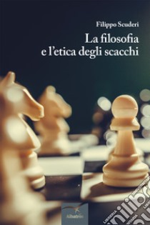 La filosofia e l'etica degli scacchi libro di Scuderi Filippo