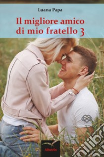 Il migliore amico di mio fratello. Vol. 3 libro di Papa Luana