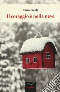 Il coraggio è nella neve libro di Ercoli Erica