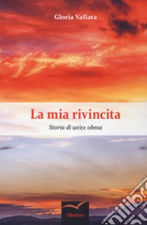 La mia rivincita. Storia di un'ex obesa libro di Vallata Gloria