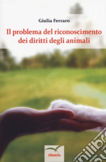 Il problema del riconoscimento dei diritti degli animali libro di Ferraro Giulia