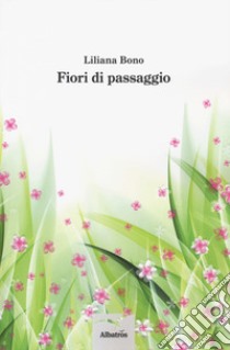 Fiori di passaggio libro di Bono Liliana