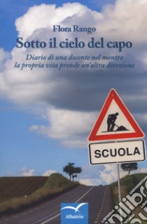 Sotto il cielo del capo. Diario di una docente nel mentre la propria vita prende un'altra direzione libro di Rango Flora