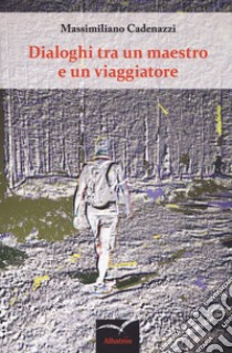 Dialoghi tra un maestro e un viaggiatore libro di Cadenazzi Massimiliano