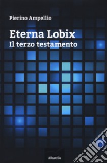 Eterna lobix. Il terzo testamento libro di Ampellio Pierino