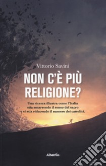 Non c'è più religione? Una ricerca illustra come l'Italia stia smarrendo il senso del sacro e si stia riducendo il numero dei cattolici libro di Savini Vittorio