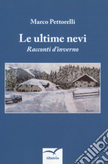 Le ultime nevi. Racconti d'inverno libro di Pettorelli Marco