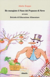 Ho mangiato il naso del pupazzo di neve ovvero Briciole di educazione alimentare libro di Zoppo Adele