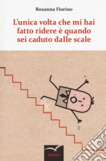 L'unica volta che mi hai fatto ridere è quando sei caduto dalle scale libro di Fiorino Rosanna