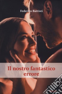 Il nostro fantastico errore. The beautiful mistakes series. Vol. 1 libro di Battisti Federico