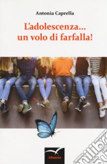 L'adolescenza... un volo di farfalla! libro di Caprella Antonia