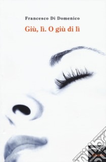 Giù, lì. O giù di lì libro di Di Domenico Francesco