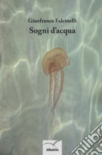 Sogni d'acqua libro di Falcinelli Gianfranco