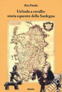 Un'isola a cavallo: storia equestre della Sardegna libro di Pittalis Rita