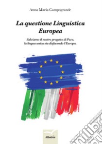 La questione linguistica europea. Salviamo il nostro progetto di pace, la lingua unica sta disfacendo l'Europa libro di Campogrande Anna Maria