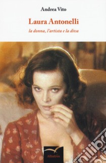 Laura Antonelli. La donna, l'artista e la diva libro di Vito Andrea