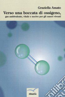 Verso una boccata di ossigeno, gas ambivalente, vitale e nocivo per gli esseri viventi libro di Amato Graziella