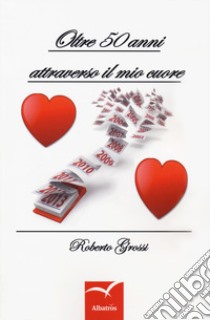 Oltre 50 anni attraverso il mio cuore libro di Grossi Roberto