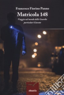 Matricola 148. Viaggio nel mondo delle Guardie particolari Giurate libro di Panno Francesco Fiorino