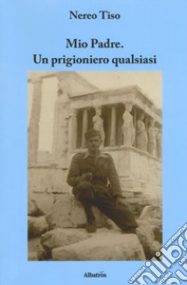 Mio padre. Un prigioniero qualsiasi libro di Tiso Nereo