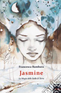 Jasmine . La magia delle stelle di terra libro di Bambara Francesca