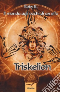 Il mondo agli occhi di un elfo. Triskelion libro di Roby R.