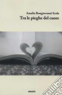 Tra le pieghe del cuore libro di Bongiovanni Scola Amalia