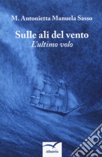 Sulle ali del vento. L'ultimo volo libro di Sasso M. Antonietta Manuela