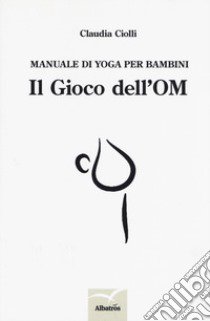 Manuale di yoga per bambini. Il gioco dell'OM libro di Ciolli Claudia