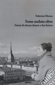 Sono andata oltre. Storia di alcune donne e due lettere libro di Mezzo Fabrizio