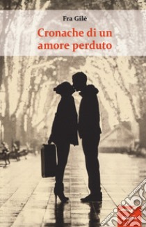 Cronache di un amore perduto libro di Fra Gilè