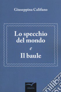 Lo specchio del mondo e il baule libro di Califano Giuseppina