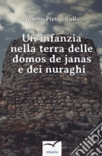 Un'infanzia nella terra delle domos de janas e dei nuraghi libro di Bulla Annino Pietro