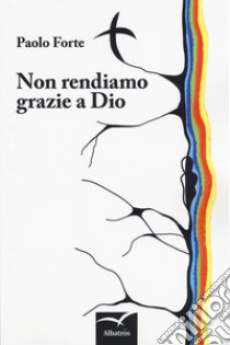 Non rendiamo grazie a dio libro di Forte Paolo