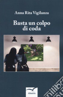 Basta un colpo di coda libro di Vigilanza Anna Rita