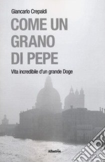 Come un grano di pepe. Vita incredibile d'un grande doge libro di Crepaldi Giancarlo