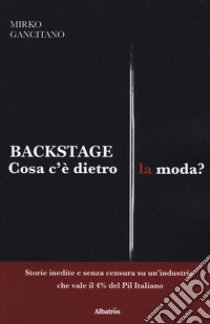 Backstage. Cosa c'è dietro la moda? Storie inedite e senza censura su un'industria che vale il 4% del Pil italiano libro di Gancitano Mirko