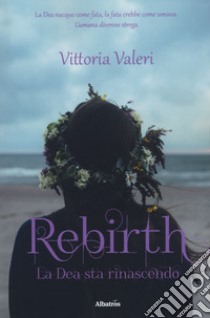 Rebirth. La dea sta rinascendo libro di Valeri Vittoria