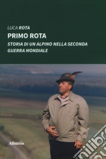 Primo Rota. Storia di un alpino nella seconda guerra mondiale libro di Rota Luca